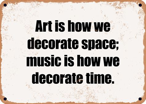 Art is how we decorate space, music is how we decorate time; and dreams are how we decorate reality.